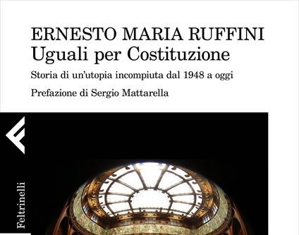 Ernesto Maria Ruffini, Uguali per Costituzione. Storia di un’utopia incompiuta dal 1948 a oggi, Feltrinelli, 2022, 384 pp.